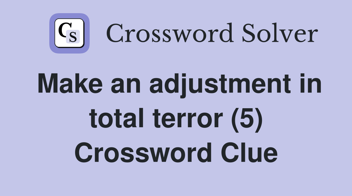 Make an adjustment in total terror (5) Crossword Clue