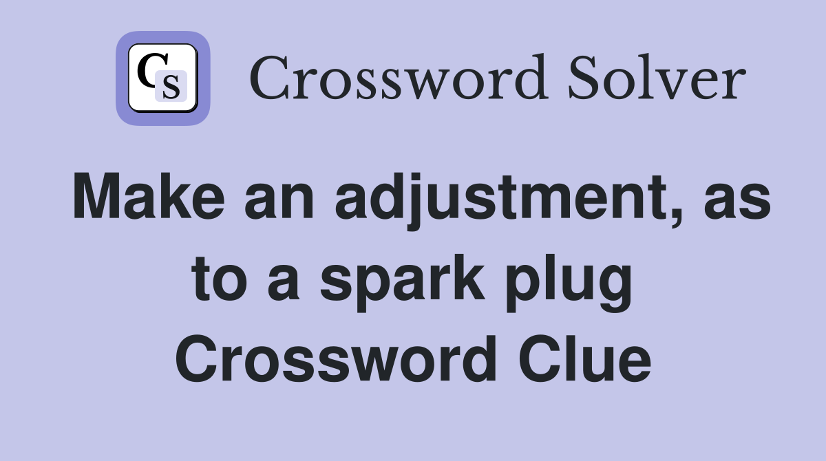Make an adjustment, as to a spark plug Crossword Clue