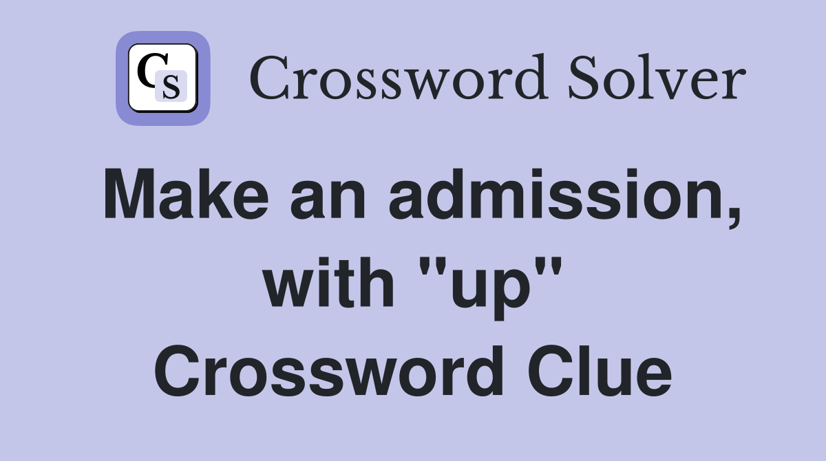 Make an admission, with "up" Crossword Clue
