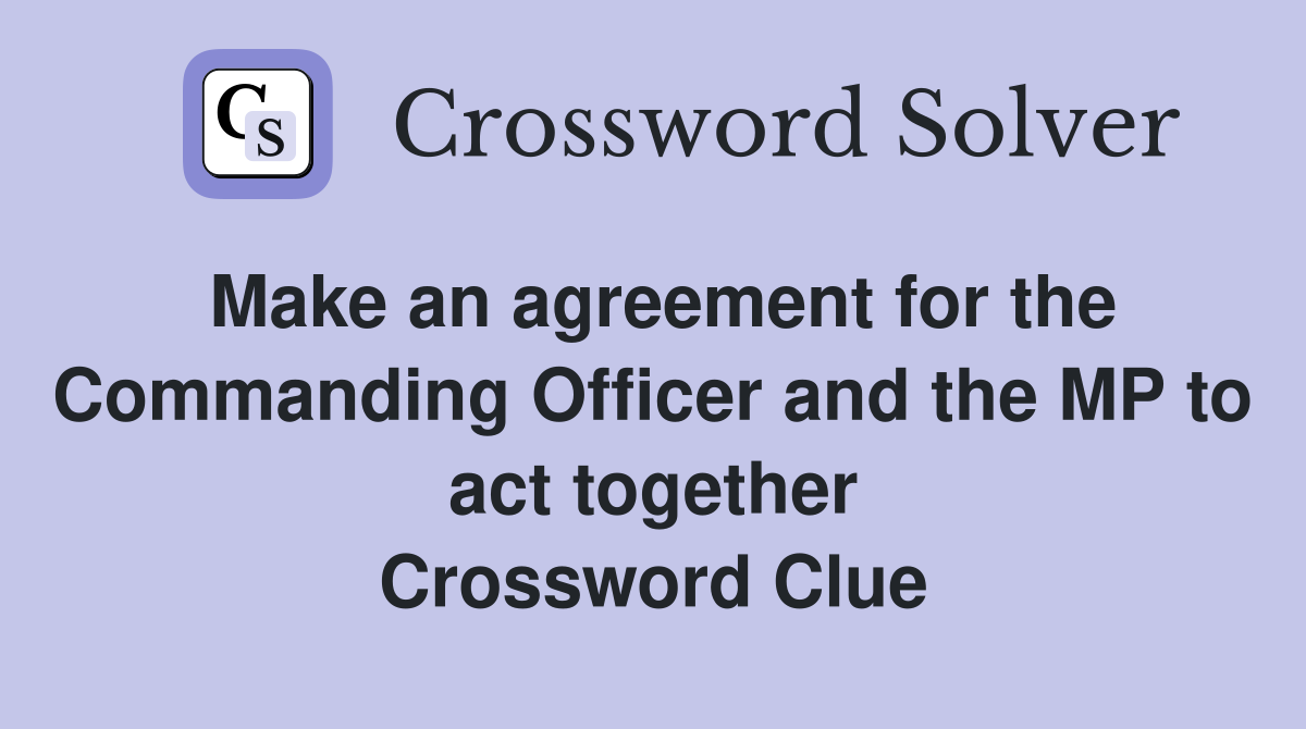 Make an agreement for the Commanding Officer and the MP to act together Crossword Clue