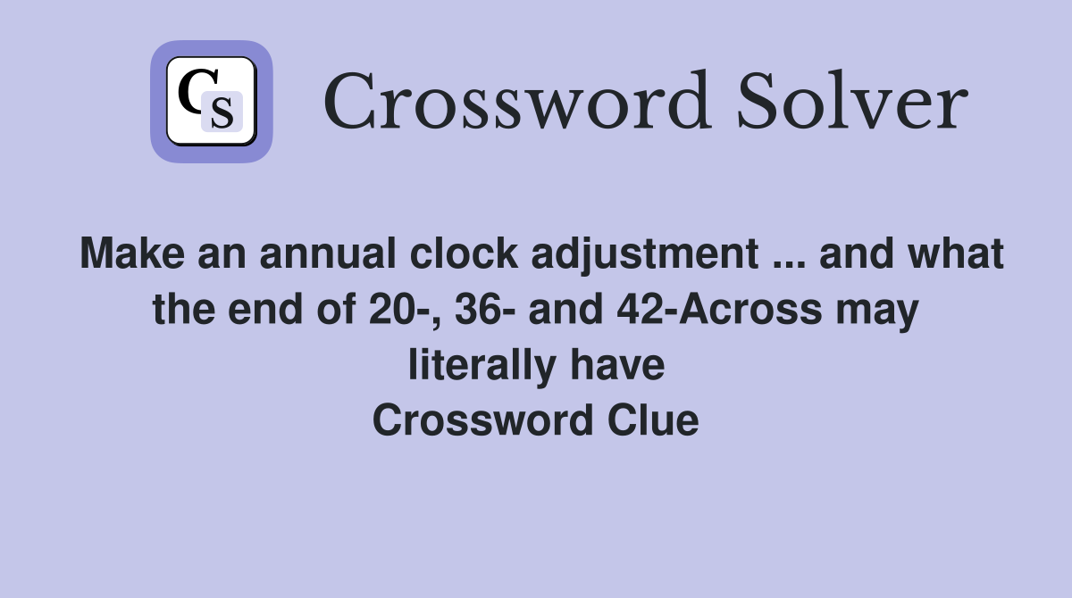 Make an annual clock adjustment ... and what the end of 20-, 36- and 42-Across may literally have Crossword Clue