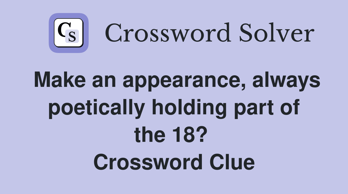 Make an appearance, always poetically holding part of the 18?  Crossword Clue