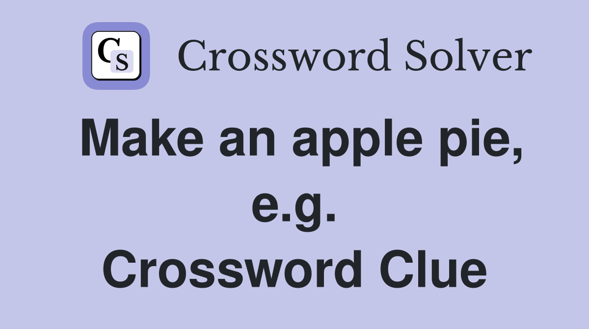 Make an apple pie, e.g. Crossword Clue