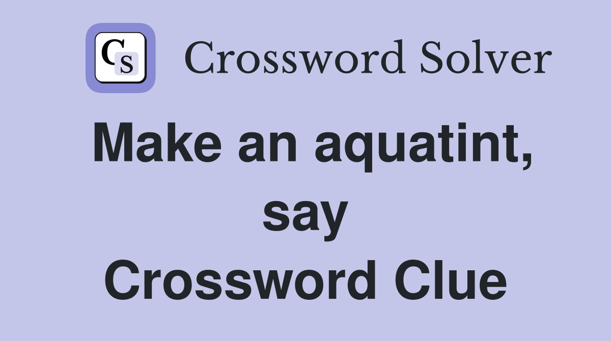 Make an aquatint, say Crossword Clue