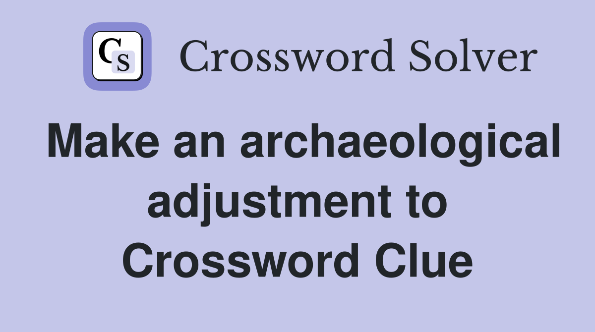 Make an archaeological adjustment to Crossword Clue