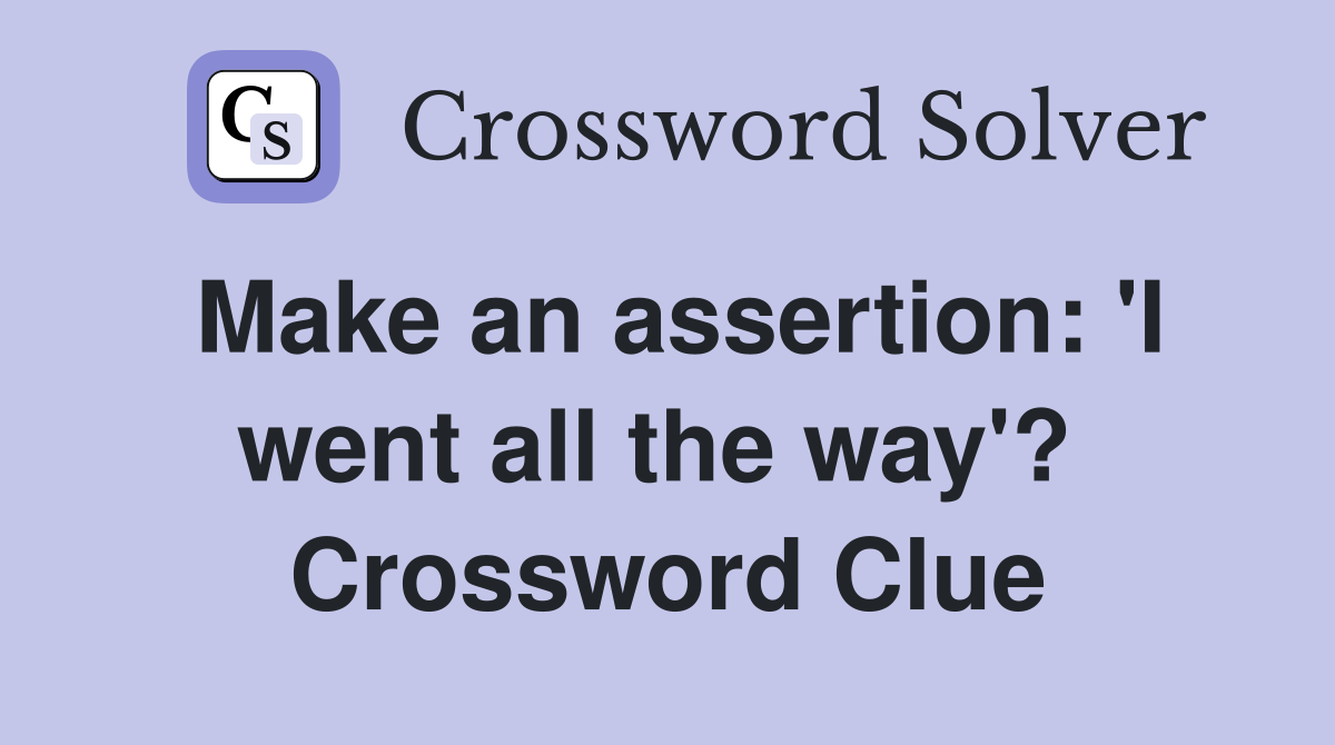Make an assertion: 'I went all the way'?  Crossword Clue