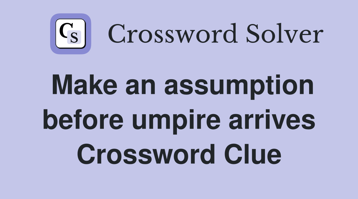 Make an assumption before umpire arrives Crossword Clue