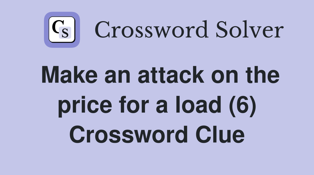 Make an attack on the price for a load (6) Crossword Clue