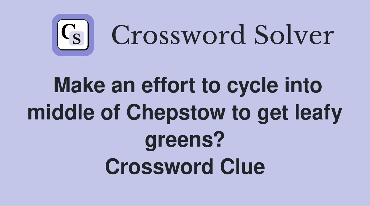 Make an effort to cycle into middle of Chepstow to get leafy greens? Crossword Clue