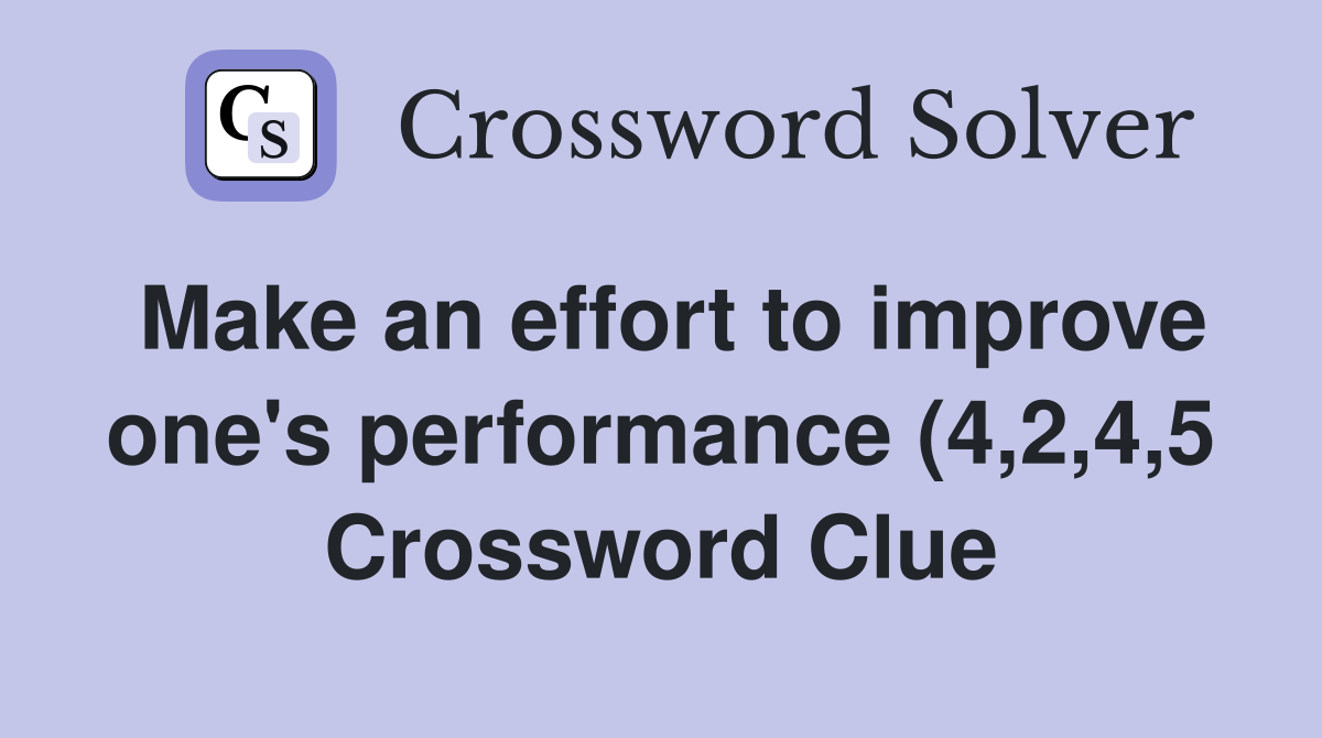 Make an effort to improve one #39 s performance (4 2 4 5) Crossword Clue Make an effort to improve one #39 s performance (4 2 4 5) Crossword Clue