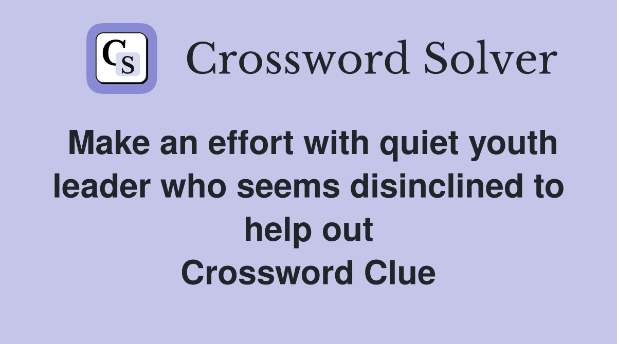 Make an effort with quiet youth leader who seems disinclined to help out Crossword Clue