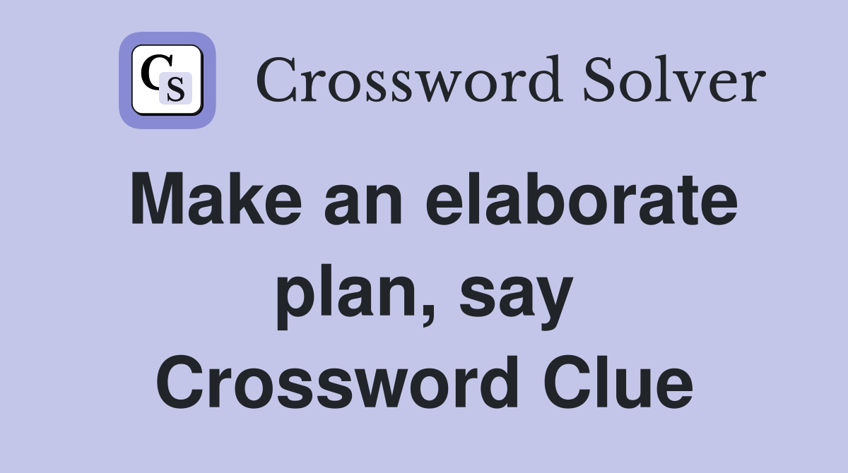 Make an elaborate plan, say Crossword Clue