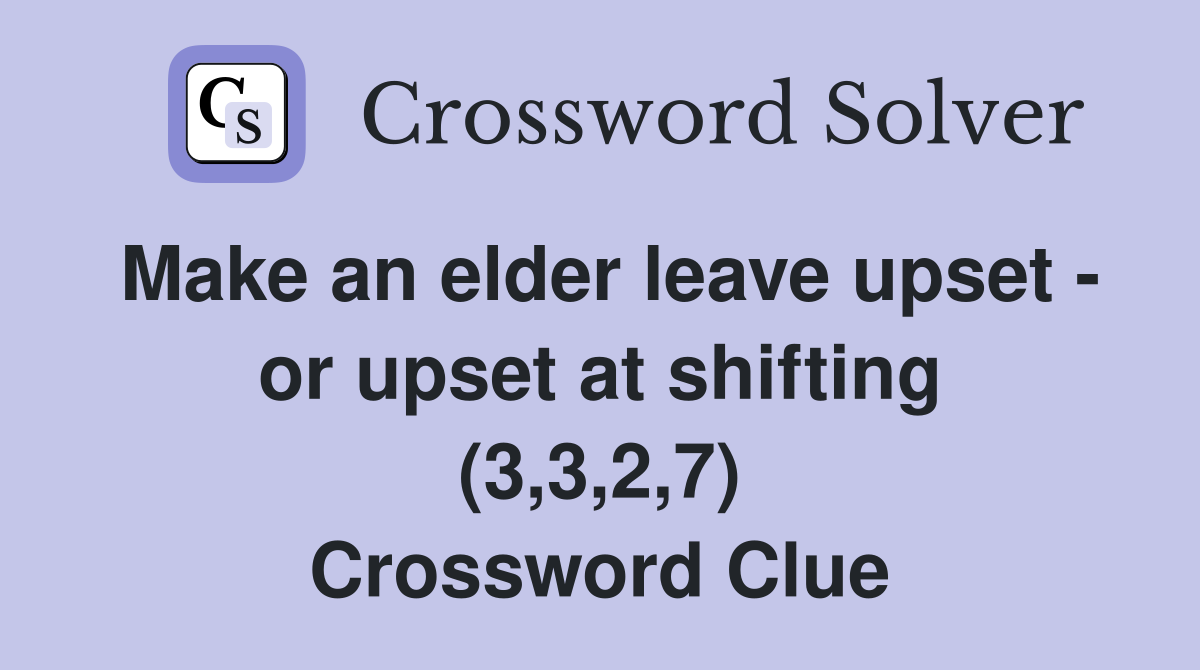 Make an elder leave upset - or upset at shifting (3,3,2,7) Crossword Clue