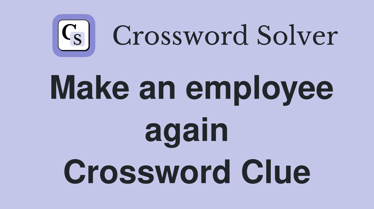 Make an employee again Crossword Clue