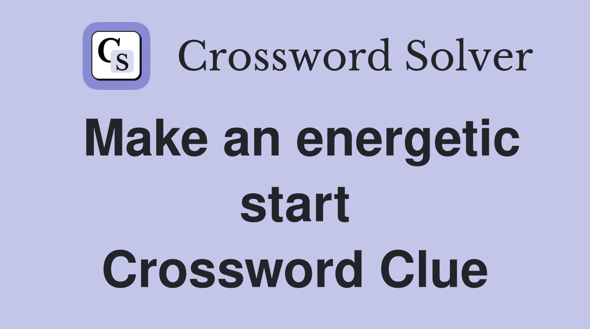 Make an energetic start Crossword Clue