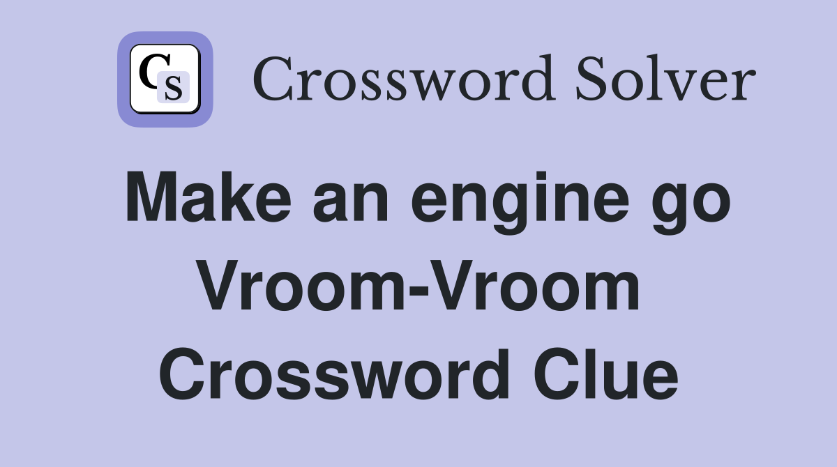 Make an engine go Vroom-Vroom Crossword Clue