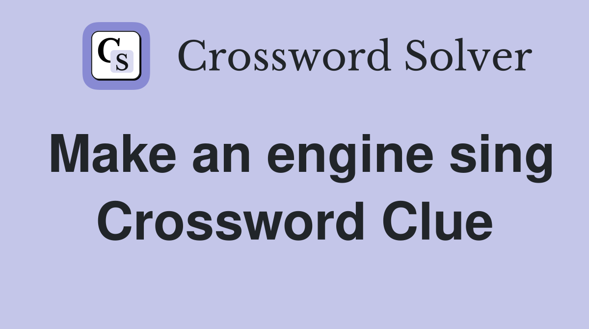 Make an engine sing Crossword Clue