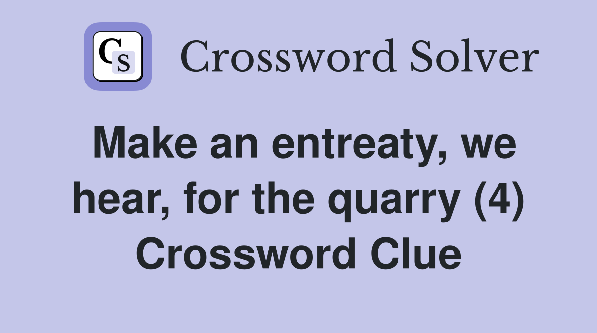 Make an entreaty, we hear, for the quarry (4) Crossword Clue