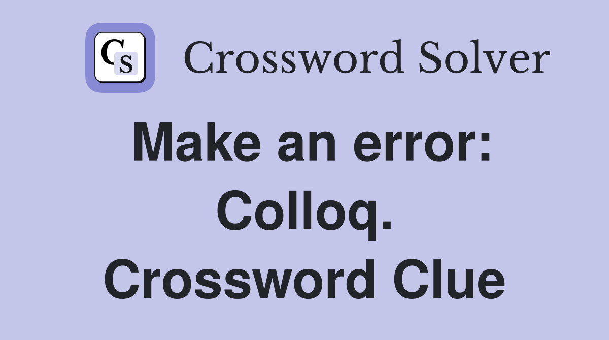 Make an error: Colloq. Crossword Clue