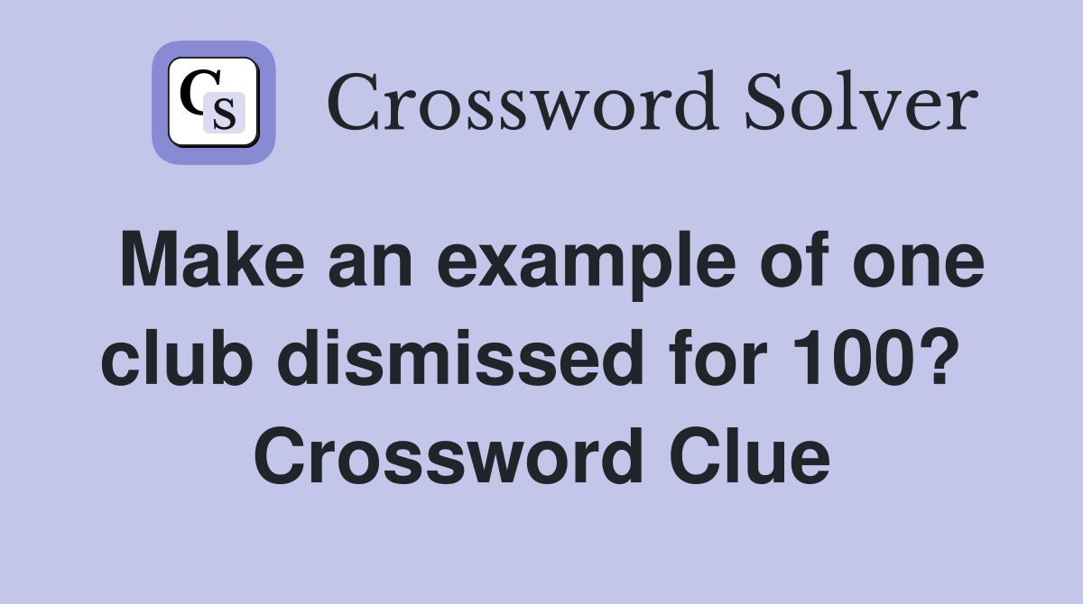 Make an example of one club dismissed for 100?  Crossword Clue