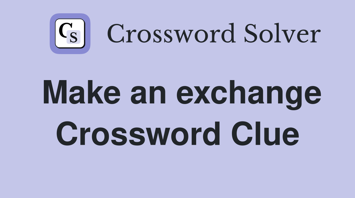 Make an exchange Crossword Clue
