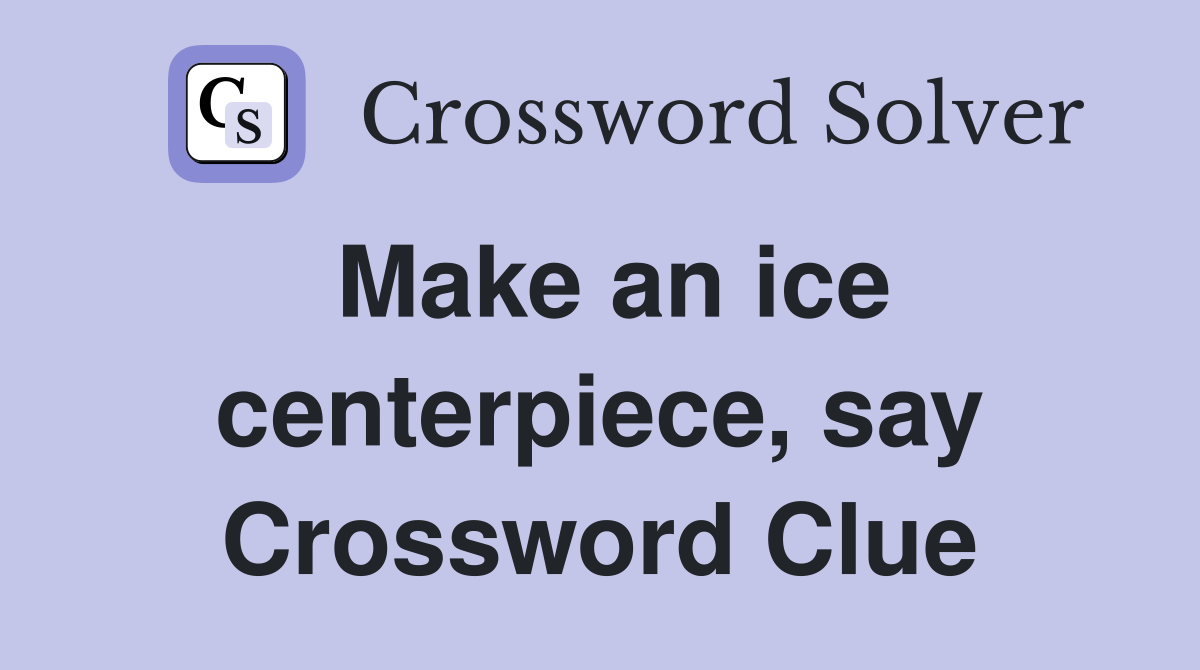 Make an ice centerpiece, say Crossword Clue