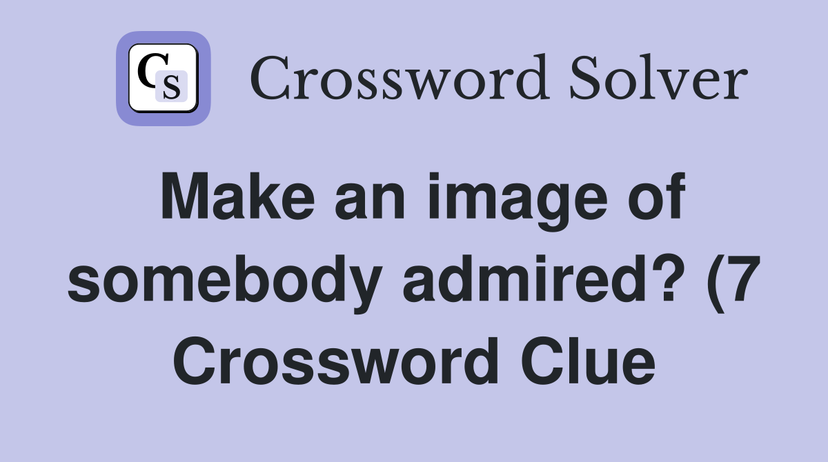 Make an image of somebody admired? (7) Crossword Clue Answers Make an image of somebody admired? (7) Crossword Clue Answers