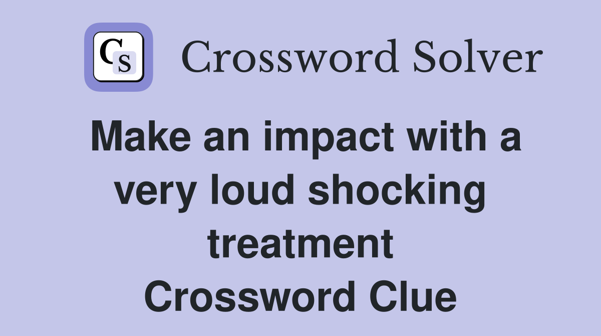 Make an impact with a very loud shocking treatment Crossword Clue