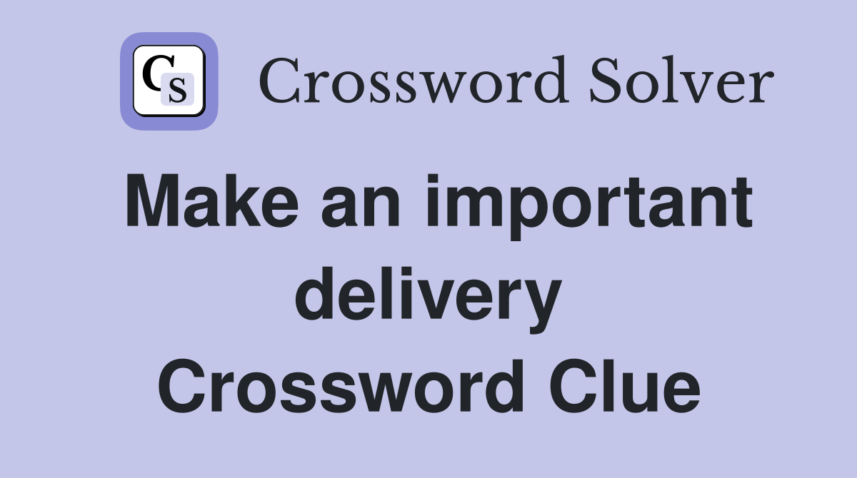 Make an important delivery Crossword Clue