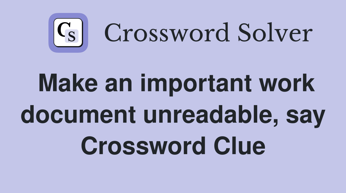 Make an important work document unreadable, say Crossword Clue