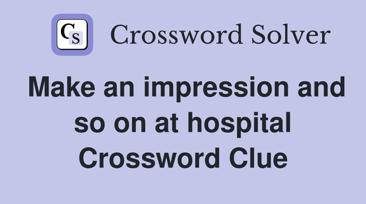 Make an impression and so on at hospital Crossword Clue