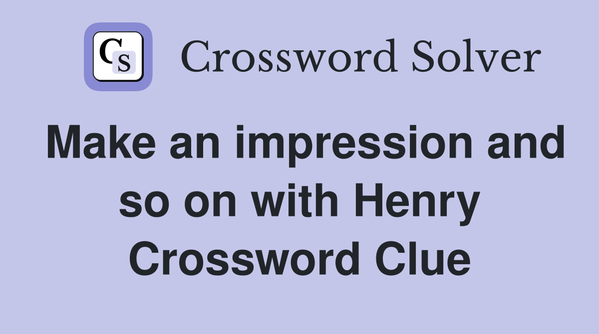 Make an impression and so on with Henry Crossword Clue