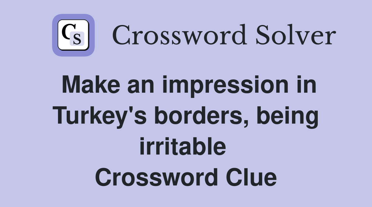Make an impression in Turkey's borders, being irritable  Crossword Clue