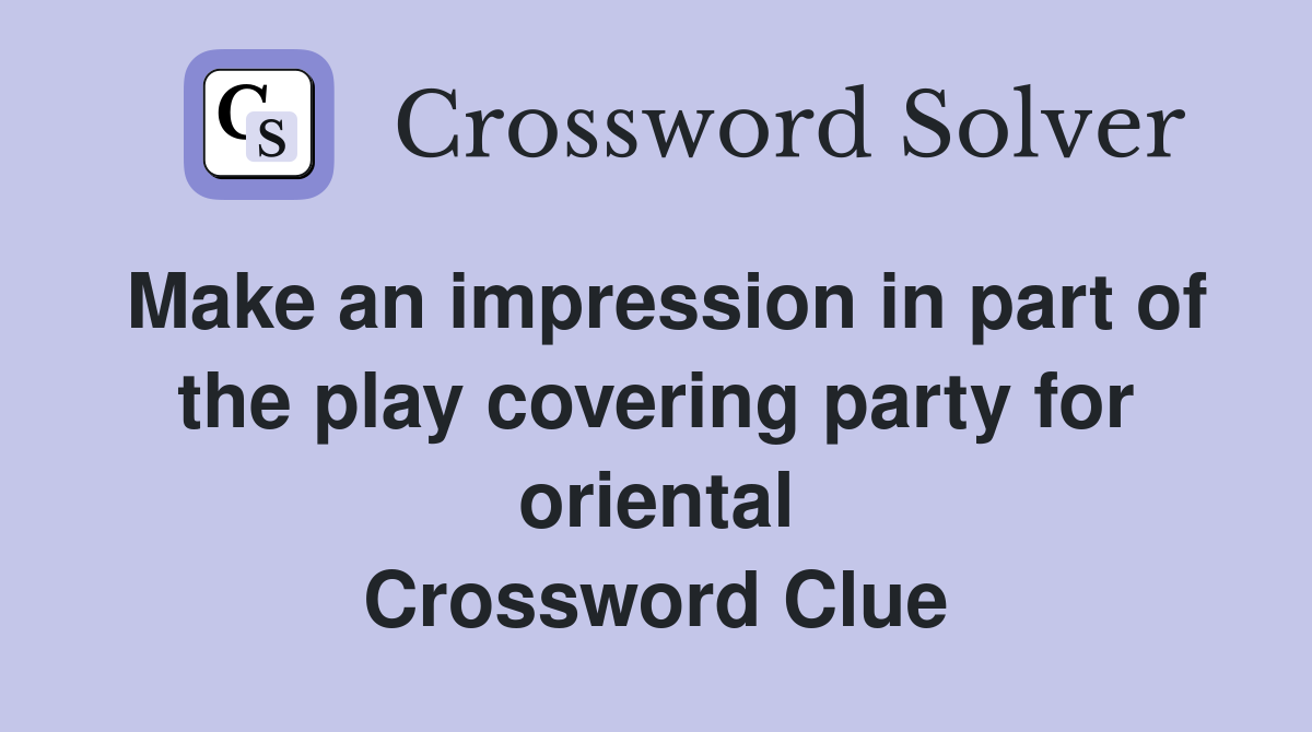 Make an impression in part of the play covering party for oriental Crossword Clue