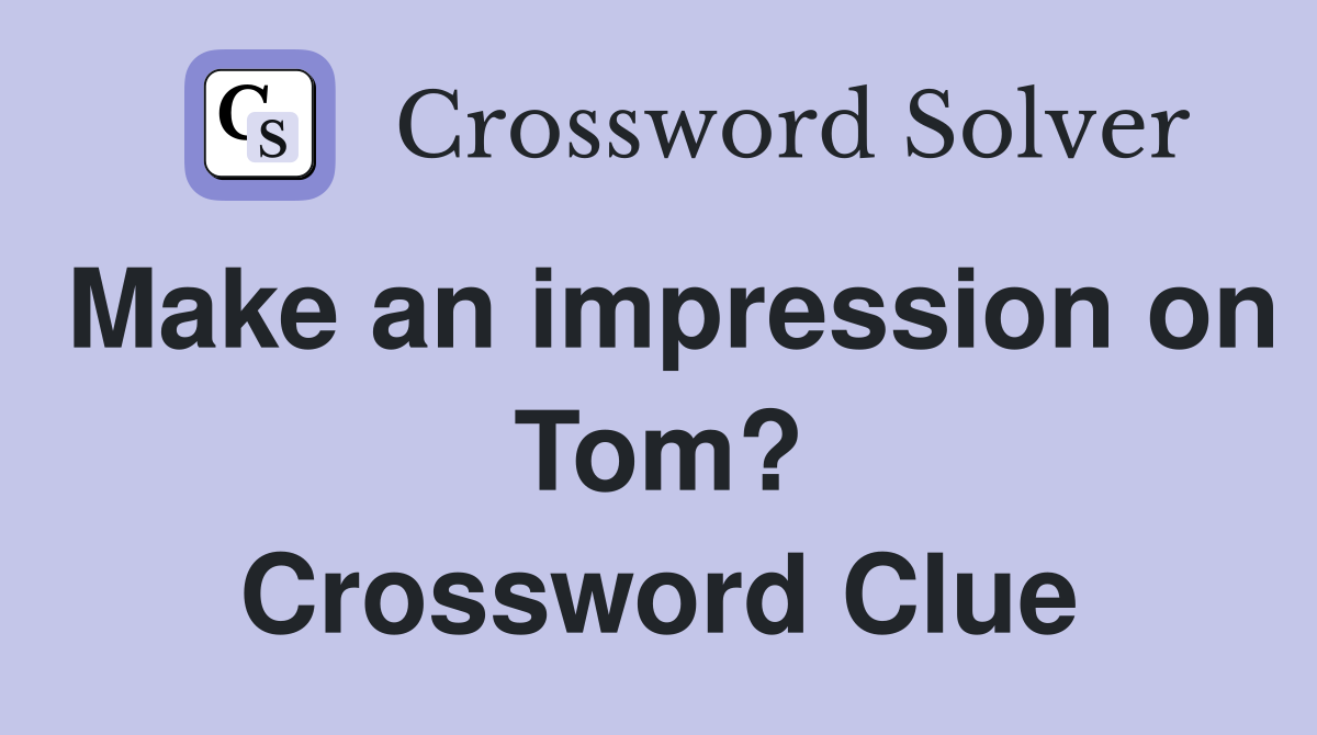 Make an impression on Tom? Crossword Clue