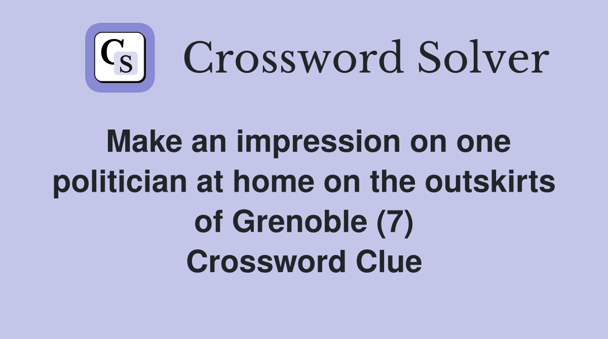 Make an impression on one politician at home on the outskirts of Grenoble (7) Crossword Clue