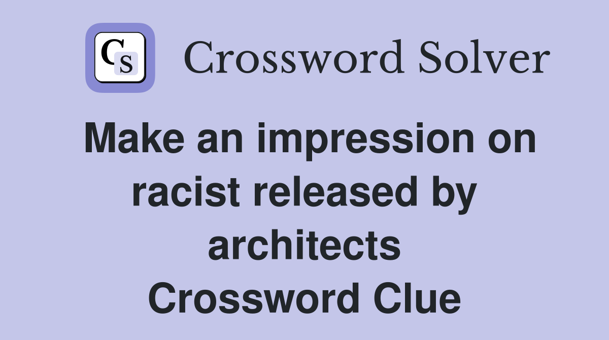 Make an impression on racist released by architects Crossword Clue
