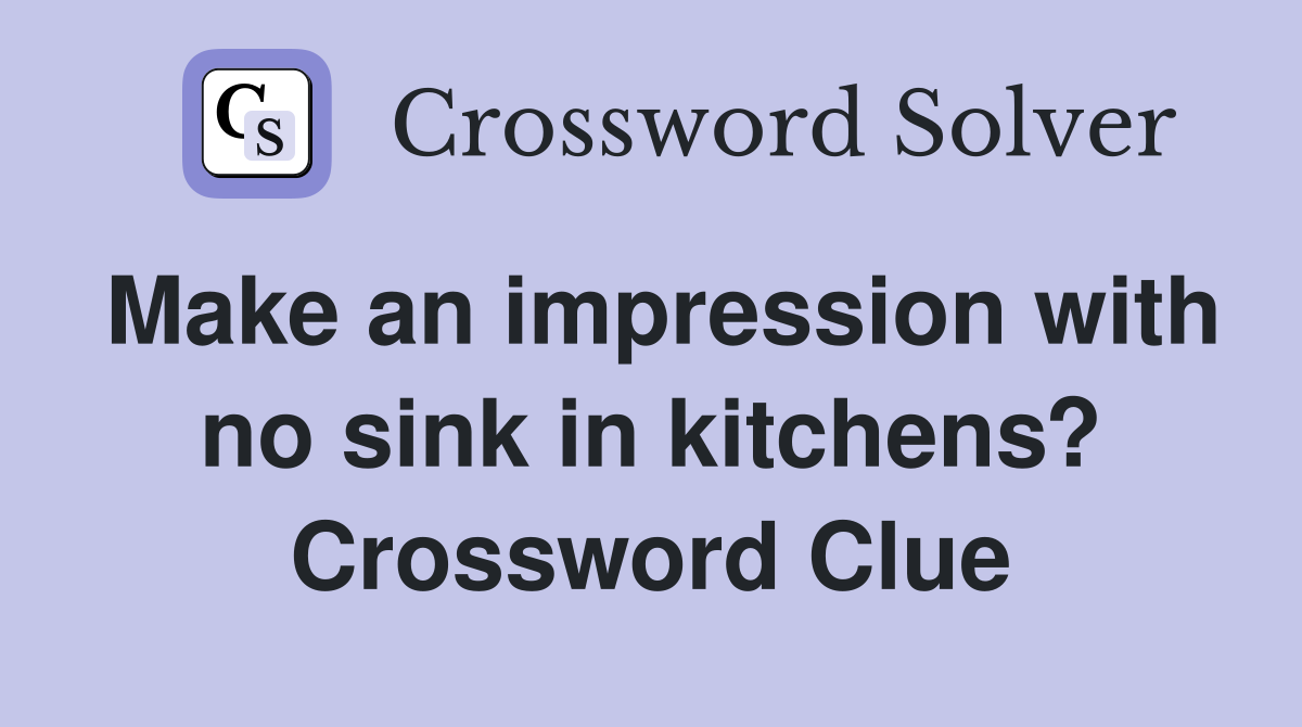 Make an impression with no sink in kitchens? Crossword Clue