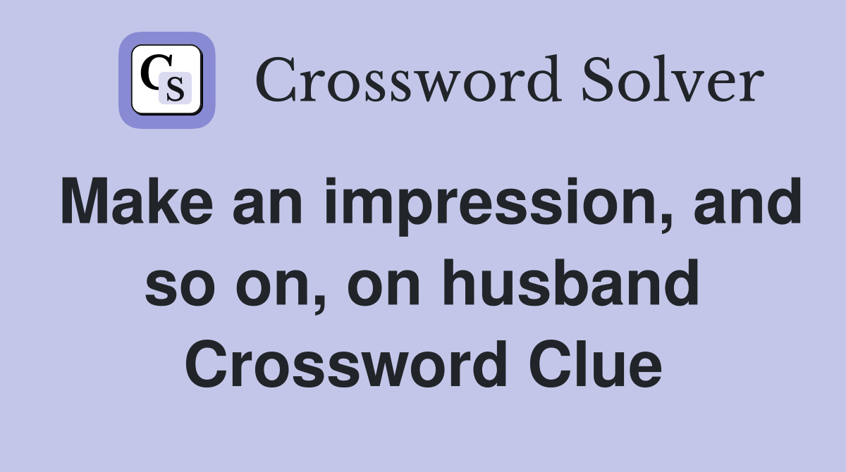 Make an impression, and so on, on husband Crossword Clue