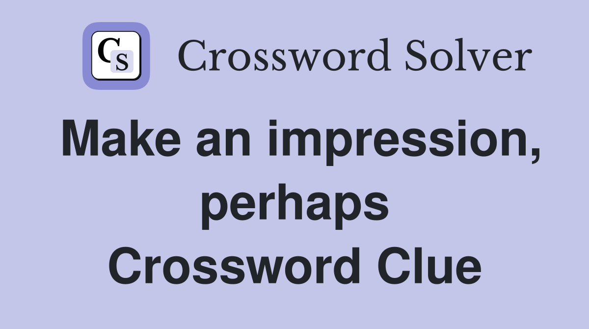 Make an impression, perhaps Crossword Clue