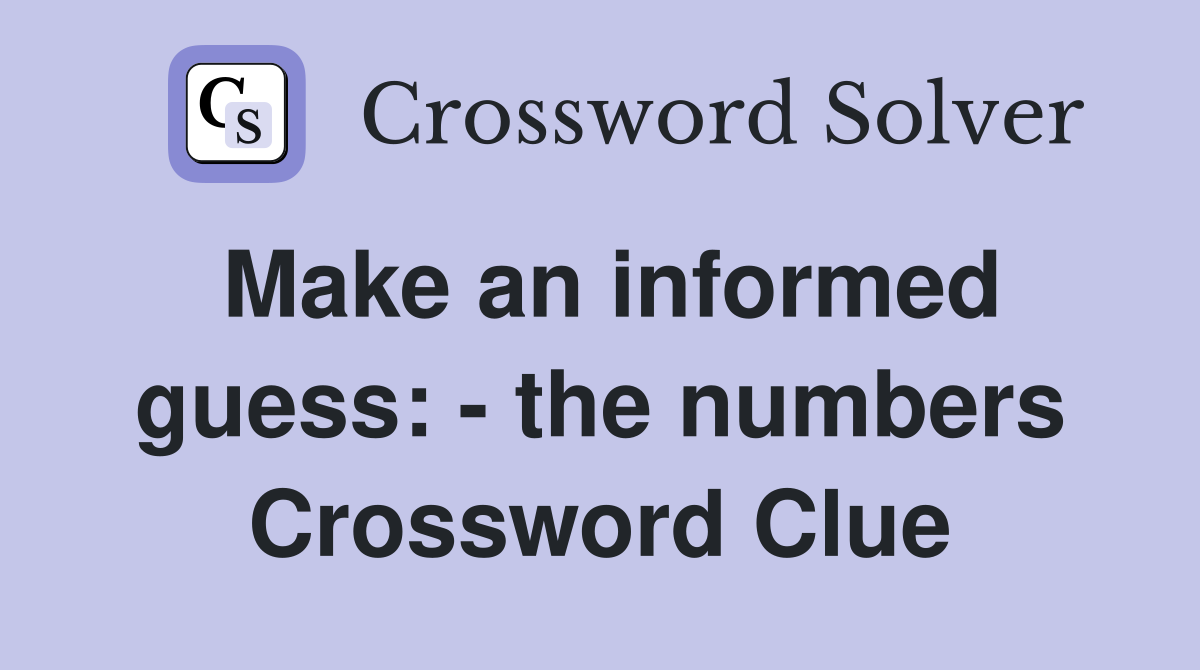 Make an informed guess: - the numbers Crossword Clue