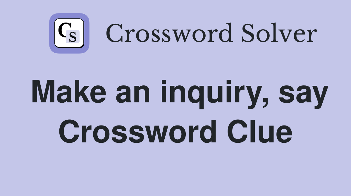 Make an inquiry, say Crossword Clue