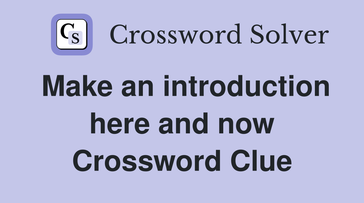 Make an introduction here and now Crossword Clue
