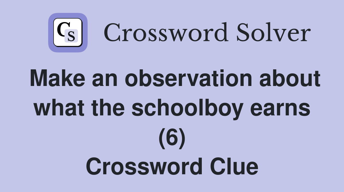 Make an observation about what the schoolboy earns (6) Crossword Clue