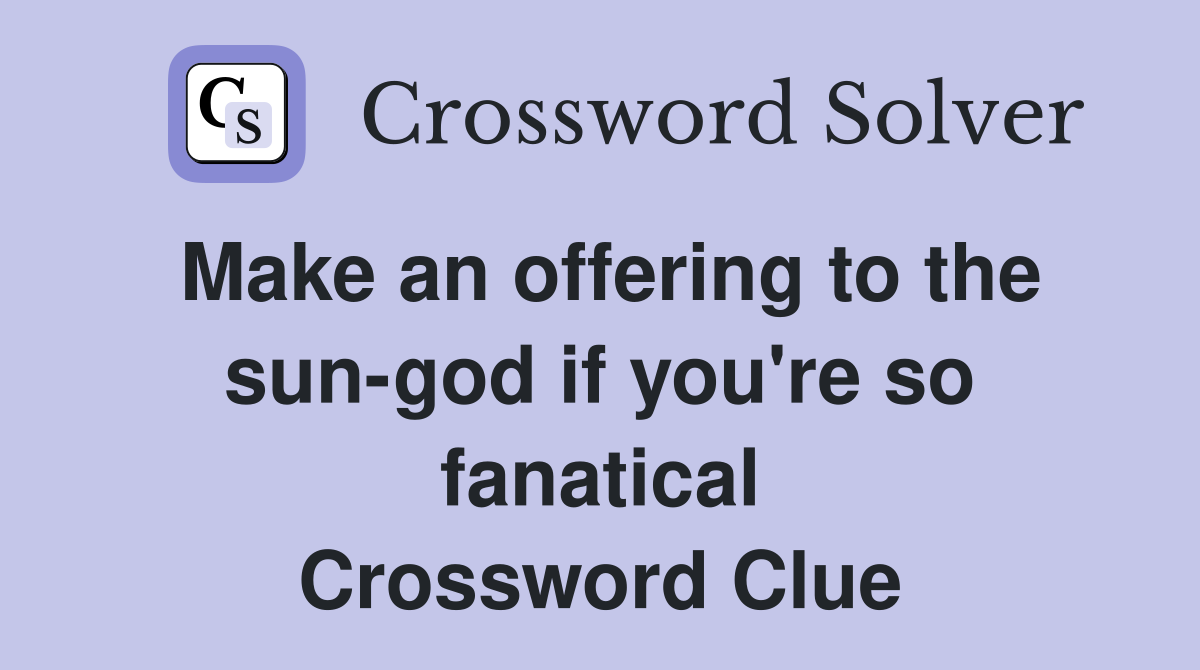 Make an offering to the sun-god if you're so fanatical Crossword Clue