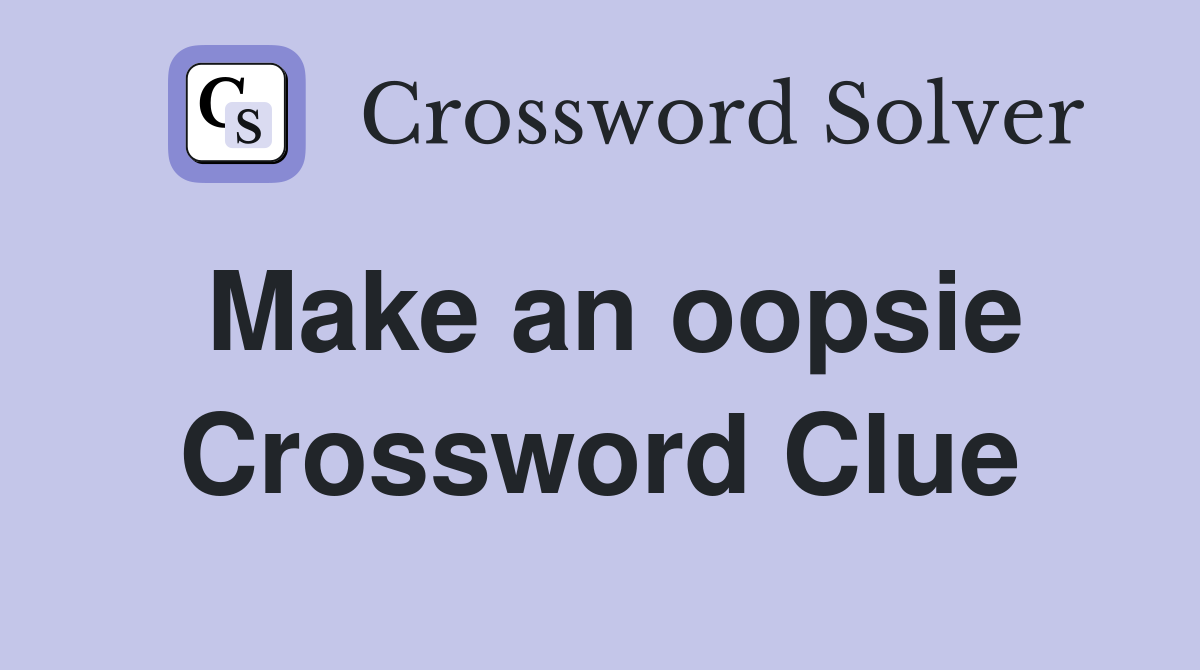 Make an oopsie Crossword Clue