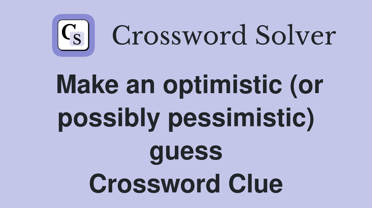 Make an optimistic (or possibly pessimistic) guess Crossword Clue