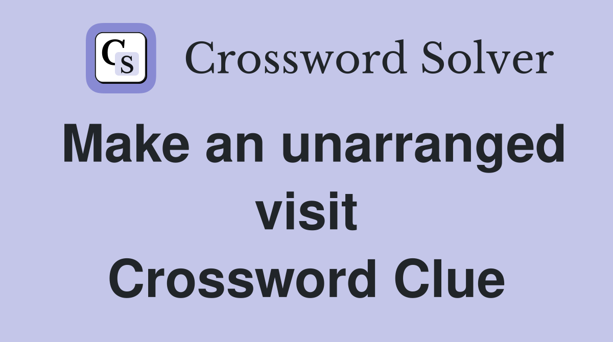 Make an unarranged visit Crossword Clue