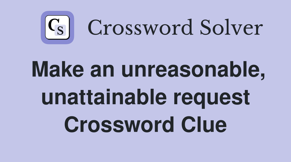 Make an unreasonable, unattainable request Crossword Clue