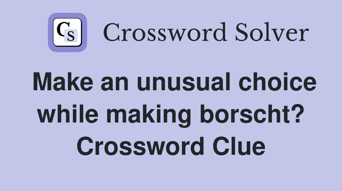 Make an unusual choice while making borscht? Crossword Clue